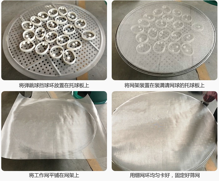 接著將干粉振動(dòng)篩的彈跳球。擋球環(huán)放在托球板上；再把網(wǎng)架放在已經(jīng)裝滿彈跳球和擋球環(huán)的托球板上，然后工作網(wǎng)平鋪在網(wǎng)架上，并用繃網(wǎng)環(huán)均勻卡好，固定篩網(wǎng)。